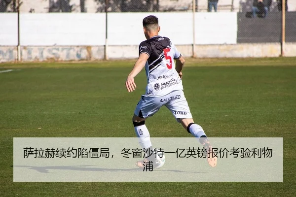 萨拉赫续约陷僵局，冬窗沙特一亿英镑报价考验利物浦